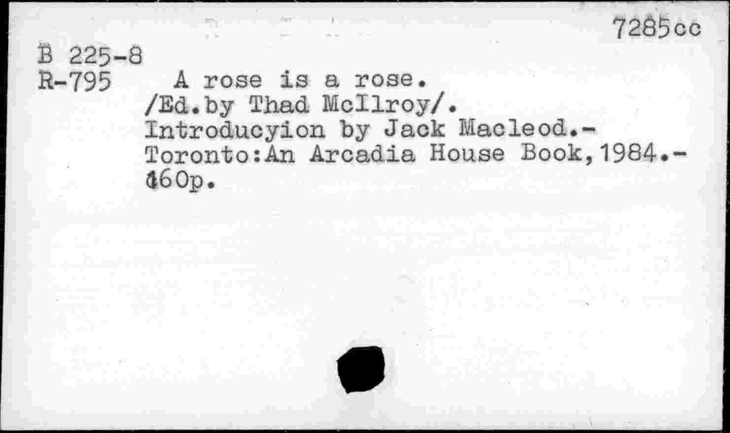 ﻿72$5cc
B 225-8
R-795 A rose is a rose.
/Ed.by Thad McIlroy/.
Introducyion by Jack Macleod.-Toronto:An Arcadia House Book,1984.-16 Op.